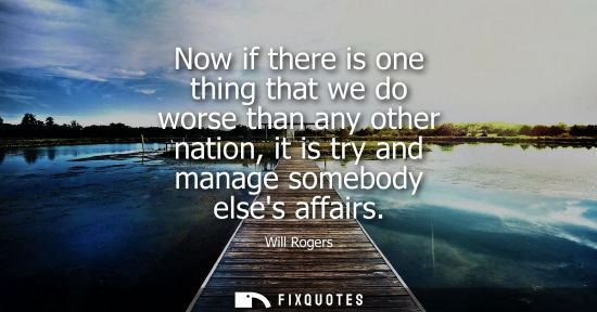 Small: Now if there is one thing that we do worse than any other nation, it is try and manage somebody elses a
