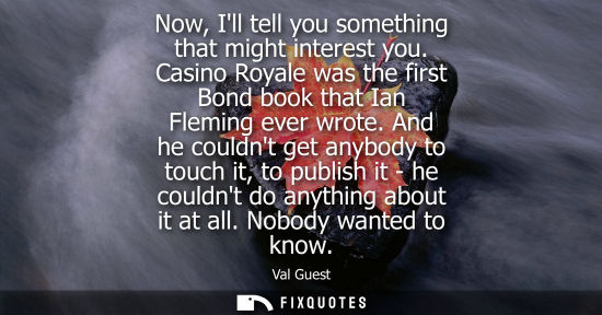 Small: Now, Ill tell you something that might interest you. Casino Royale was the first Bond book that Ian Fle