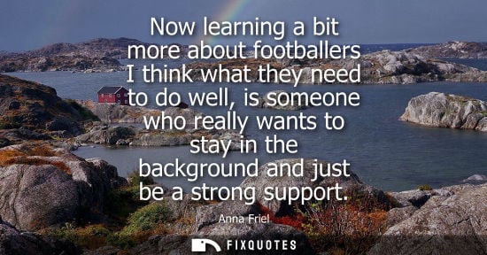 Small: Now learning a bit more about footballers I think what they need to do well, is someone who really want