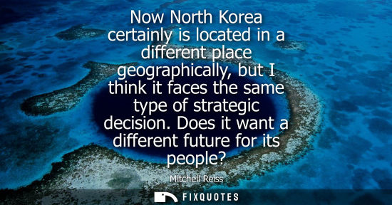 Small: Now North Korea certainly is located in a different place geographically, but I think it faces the same