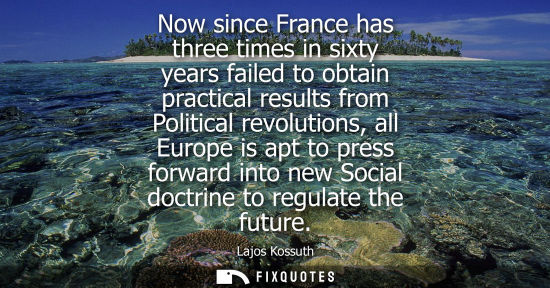 Small: Now since France has three times in sixty years failed to obtain practical results from Political revol