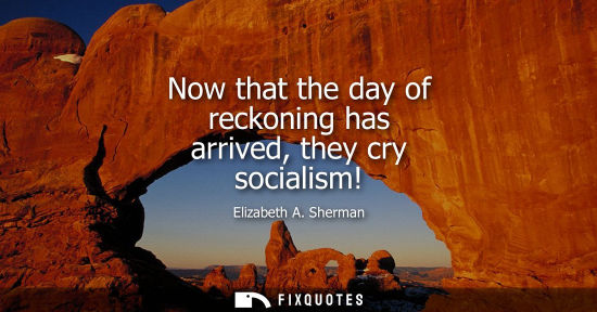Small: Now that the day of reckoning has arrived, they cry socialism!