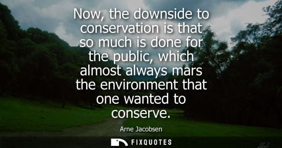 Small: Now, the downside to conservation is that so much is done for the public, which almost always mars the environ