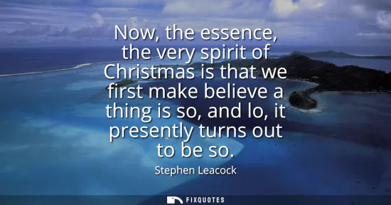 Small: Now, the essence, the very spirit of Christmas is that we first make believe a thing is so, and lo, it present