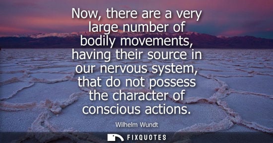 Small: Now, there are a very large number of bodily movements, having their source in our nervous system, that