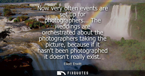 Small: Now very often events are set up for photographers... The weddings are orchestrated about the photograp