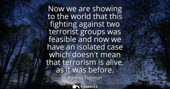 Small: Now we are showing to the world that this fighting against two terrorist groups was feasible and now we have a