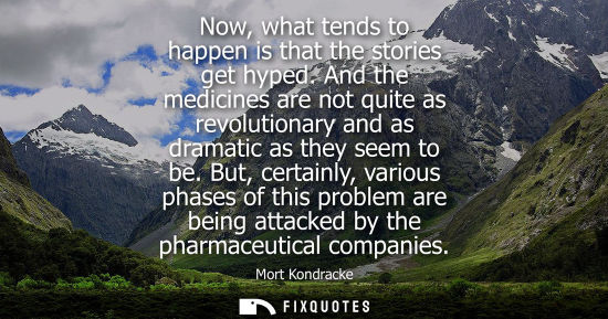 Small: Now, what tends to happen is that the stories get hyped. And the medicines are not quite as revolutiona