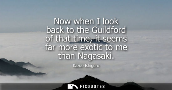 Small: Now when I look back to the Guildford of that time, it seems far more exotic to me than Nagasaki