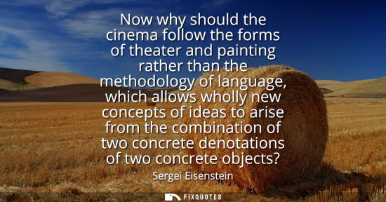 Small: Now why should the cinema follow the forms of theater and painting rather than the methodology of language, wh