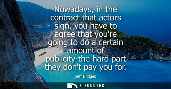 Small: Nowadays, in the contract that actors sign, you have to agree that youre going to do a certain amount o