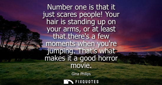 Small: Number one is that it just scares people! Your hair is standing up on your arms, or at least that there