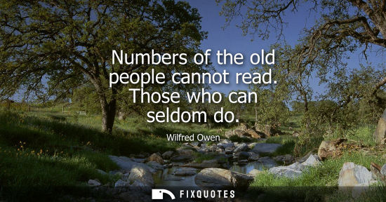 Small: Numbers of the old people cannot read. Those who can seldom do