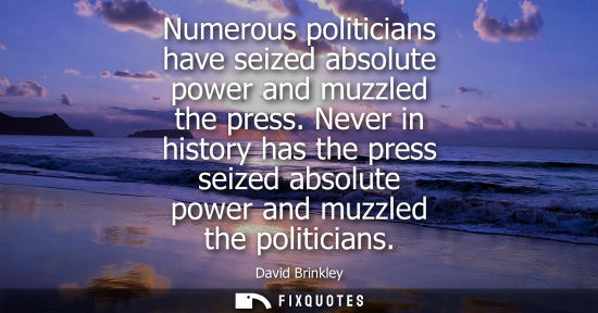 Small: Numerous politicians have seized absolute power and muzzled the press. Never in history has the press s