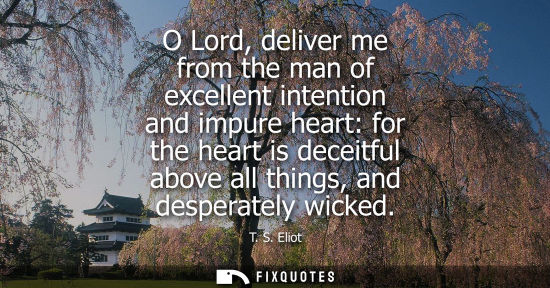 Small: O Lord, deliver me from the man of excellent intention and impure heart: for the heart is deceitful abo