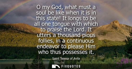 Small: O my God, what must a soul be like when it is in this state! It longs to be all one tongue with which t