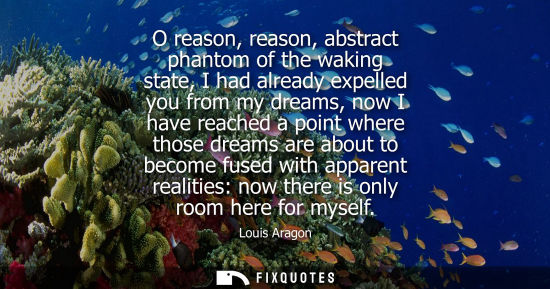 Small: O reason, reason, abstract phantom of the waking state, I had already expelled you from my dreams, now 