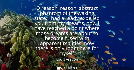 Small: O reason, reason, abstract phantom of the waking state, I had already expelled you from my dreams, now I have 