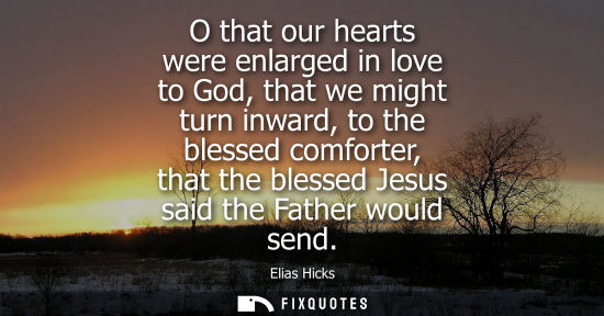 Small: O that our hearts were enlarged in love to God, that we might turn inward, to the blessed comforter, th