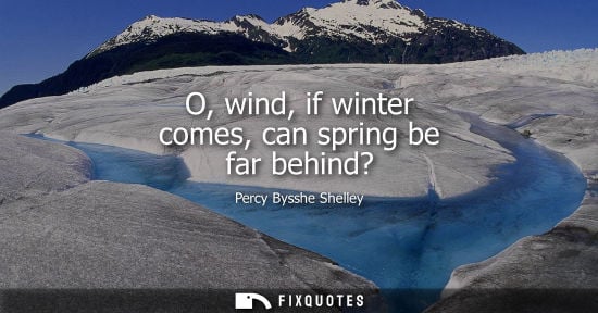 Small: O, wind, if winter comes, can spring be far behind? - Percy Bysshe Shelley