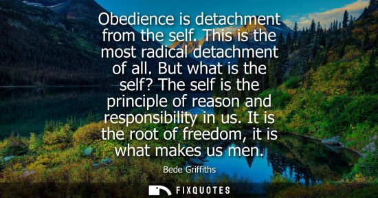 Small: Obedience is detachment from the self. This is the most radical detachment of all. But what is the self
