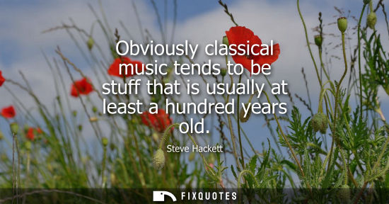 Small: Obviously classical music tends to be stuff that is usually at least a hundred years old