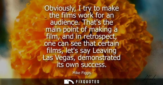 Small: Obviously, I try to make the films work for an audience. Thats the main point of making a film, and in 