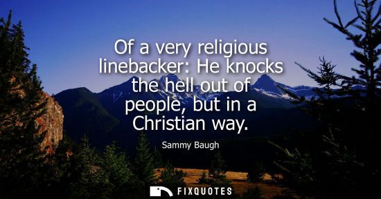 Small: Of a very religious linebacker: He knocks the hell out of people, but in a Christian way