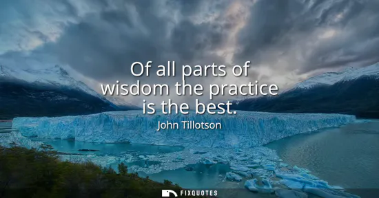 Small: Of all parts of wisdom the practice is the best