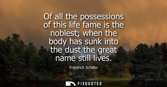 Small: Of all the possessions of this life fame is the noblest when the body has sunk into the dust the great 