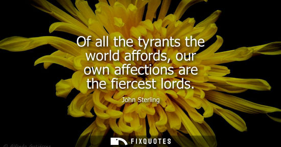 Small: Of all the tyrants the world affords, our own affections are the fiercest lords