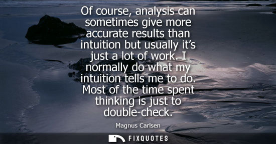 Small: Of course, analysis can sometimes give more accurate results than intuition but usually its just a lot 