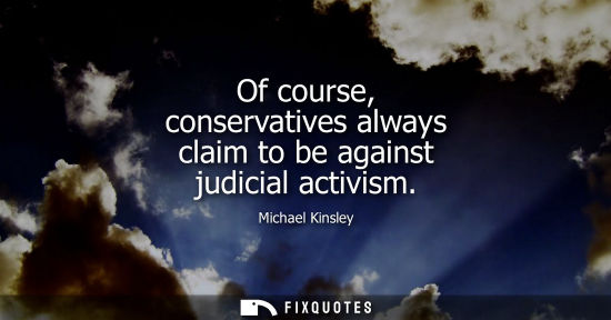 Small: Of course, conservatives always claim to be against judicial activism