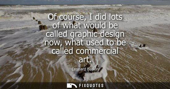 Small: Of course, I did lots of what would be called graphic design now, what used to be called commercial art
