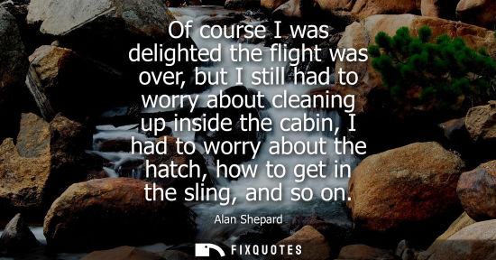 Small: Of course I was delighted the flight was over, but I still had to worry about cleaning up inside the ca