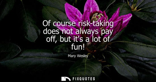 Small: Of course risk-taking does not always pay off, but its a lot of fun!