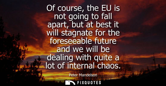 Small: Of course, the EU is not going to fall apart, but at best it will stagnate for the foreseeable future a