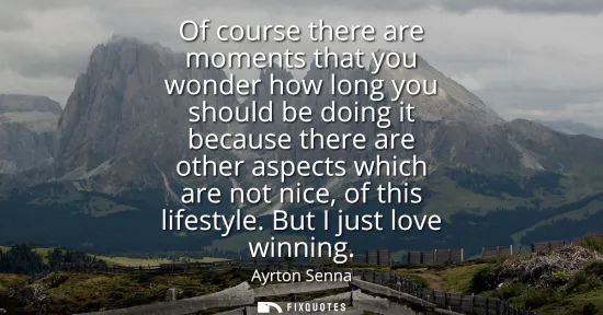 Small: Of course there are moments that you wonder how long you should be doing it because there are other aspects wh