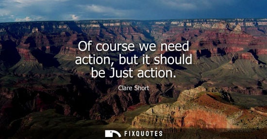 Small: Of course we need action, but it should be Just action