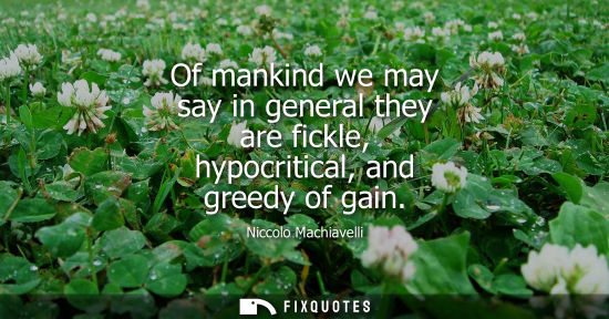 Small: Of mankind we may say in general they are fickle, hypocritical, and greedy of gain