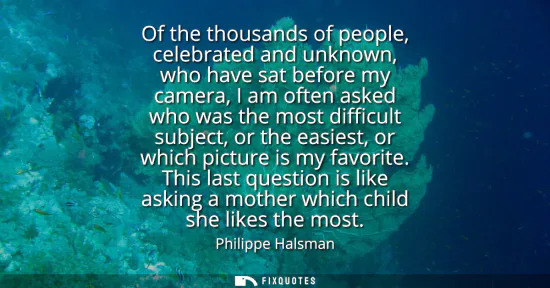 Small: Of the thousands of people, celebrated and unknown, who have sat before my camera, I am often asked who was th