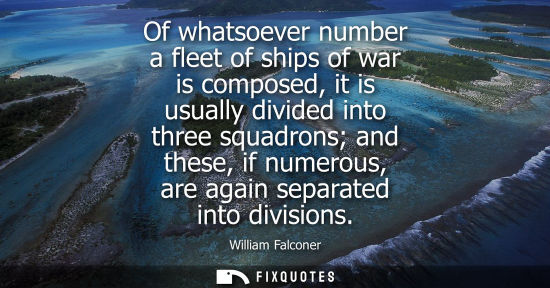 Small: Of whatsoever number a fleet of ships of war is composed, it is usually divided into three squadrons an