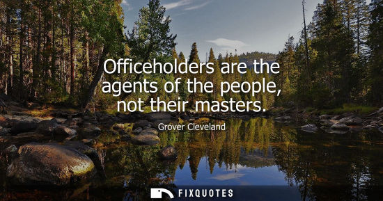 Small: Officeholders are the agents of the people, not their masters