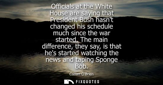 Small: Officials at the White House are saying that President Bush hasnt changed his schedule much since the w