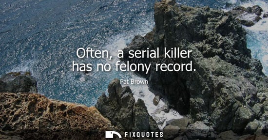 Small: Often, a serial killer has no felony record