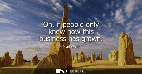 Small: Oh, if people only knew how this business has grown