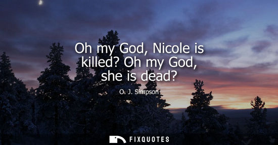 Small: Oh my God, Nicole is killed? Oh my God, she is dead?