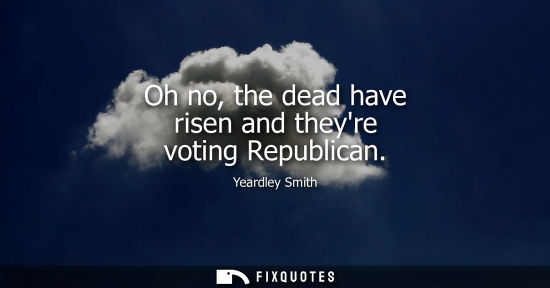 Small: Oh no, the dead have risen and theyre voting Republican