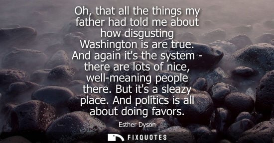 Small: Oh, that all the things my father had told me about how disgusting Washington is are true. And again its the s