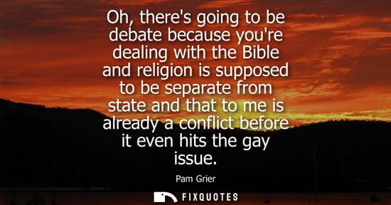 Small: Oh, theres going to be debate because youre dealing with the Bible and religion is supposed to be separ